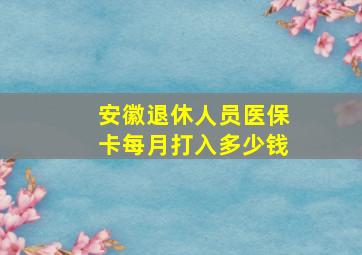 安徽退休人员医保卡每月打入多少钱