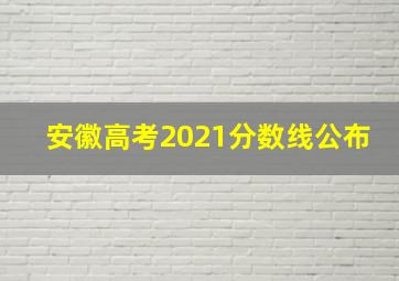 安徽高考2021分数线公布