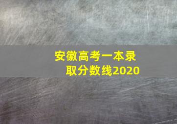 安徽高考一本录取分数线2020