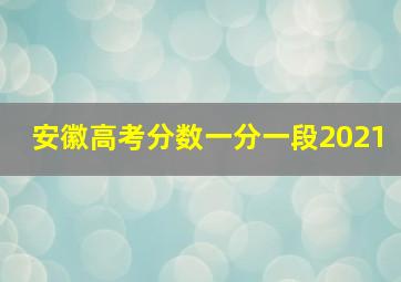 安徽高考分数一分一段2021