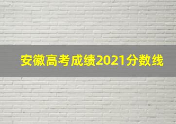 安徽高考成绩2021分数线