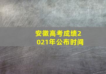 安徽高考成绩2021年公布时间