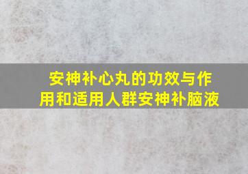 安神补心丸的功效与作用和适用人群安神补脑液