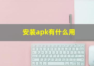 安装apk有什么用