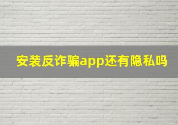 安装反诈骗app还有隐私吗