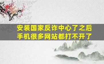 安装国家反诈中心了之后手机很多网站都打不开了