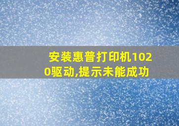 安装惠普打印机1020驱动,提示未能成功