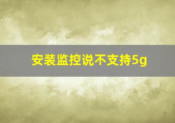 安装监控说不支持5g