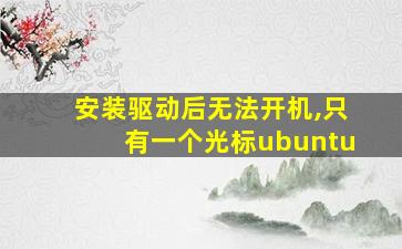 安装驱动后无法开机,只有一个光标ubuntu