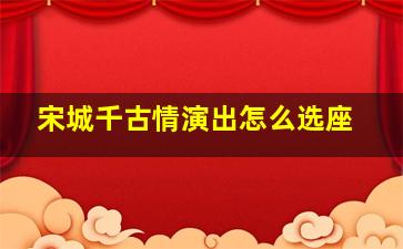 宋城千古情演出怎么选座