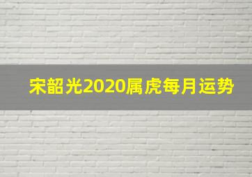 宋韶光2020属虎每月运势