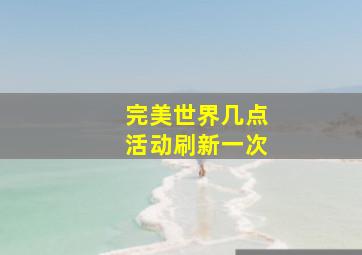 完美世界几点活动刷新一次