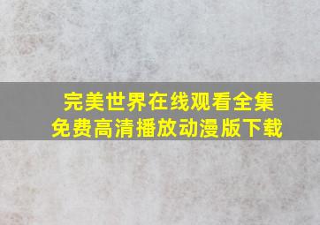 完美世界在线观看全集免费高清播放动漫版下载