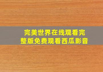 完美世界在线观看完整版免费观看西瓜影音