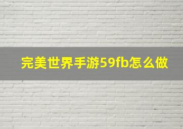 完美世界手游59fb怎么做