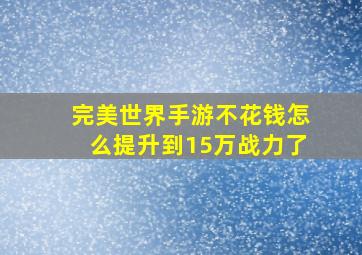 完美世界手游不花钱怎么提升到15万战力了