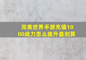 完美世界手游充值1000战力怎么提升最划算