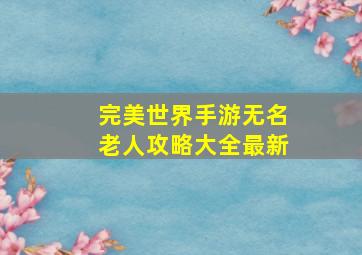 完美世界手游无名老人攻略大全最新