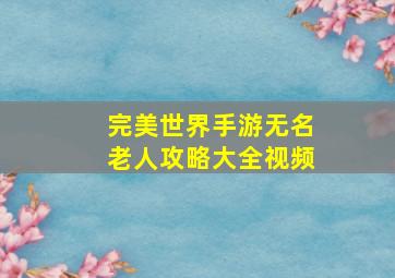 完美世界手游无名老人攻略大全视频