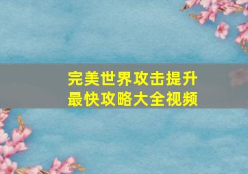 完美世界攻击提升最快攻略大全视频