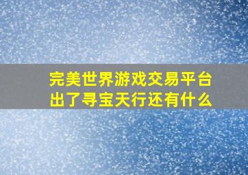 完美世界游戏交易平台出了寻宝天行还有什么