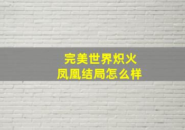 完美世界炽火凤凰结局怎么样