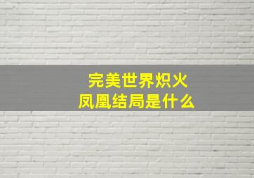 完美世界炽火凤凰结局是什么