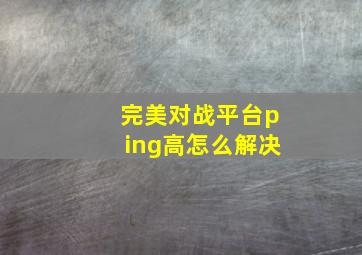 完美对战平台ping高怎么解决