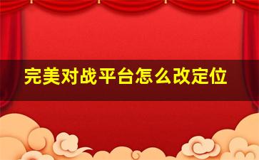 完美对战平台怎么改定位