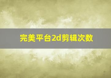 完美平台2d剪辑次数