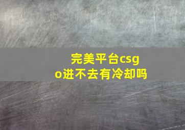 完美平台csgo进不去有冷却吗