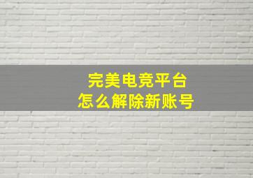 完美电竞平台怎么解除新账号