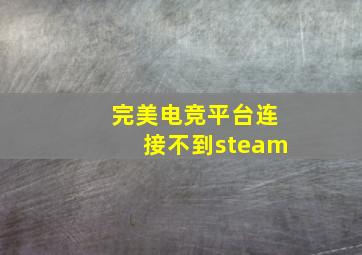 完美电竞平台连接不到steam