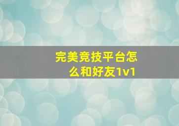 完美竞技平台怎么和好友1v1