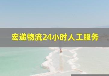 宏递物流24小时人工服务