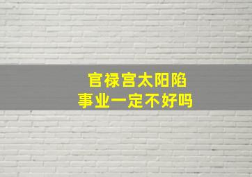 官禄宫太阳陷事业一定不好吗