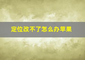 定位改不了怎么办苹果