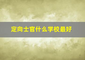 定向士官什么学校最好