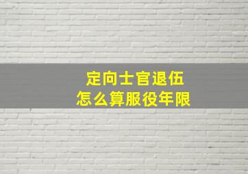 定向士官退伍怎么算服役年限