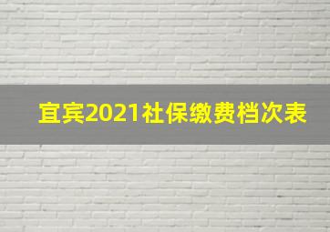 宜宾2021社保缴费档次表