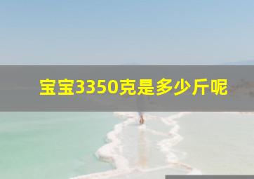 宝宝3350克是多少斤呢