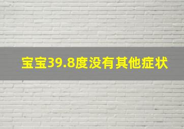 宝宝39.8度没有其他症状