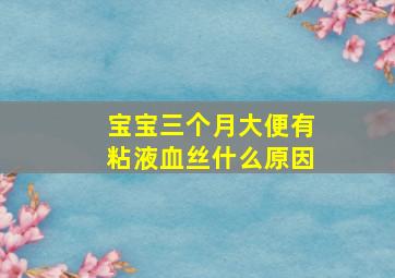 宝宝三个月大便有粘液血丝什么原因