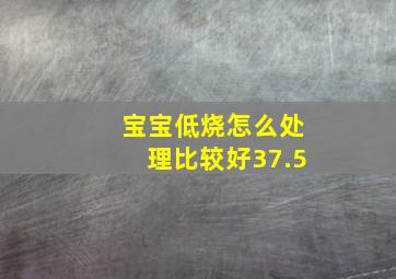 宝宝低烧怎么处理比较好37.5