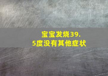 宝宝发烧39.5度没有其他症状