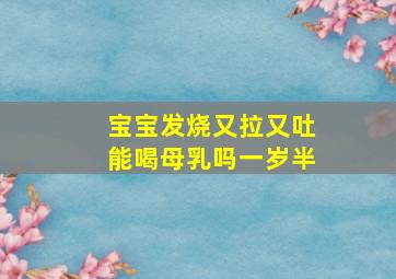 宝宝发烧又拉又吐能喝母乳吗一岁半