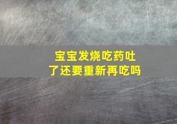 宝宝发烧吃药吐了还要重新再吃吗