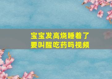 宝宝发高烧睡着了要叫醒吃药吗视频