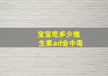 宝宝吃多少维生素ad会中毒