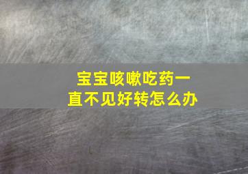 宝宝咳嗽吃药一直不见好转怎么办